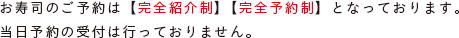 お寿司のご予約は【完全紹介制】【完全予約制】となっております。当日予約の受付はおこなっておりません。